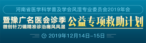 河南省医学科学普及学会风湿专业委员会2019年会 暨豫广名医会诊季 ·微创针刀镜精准诊治痛风风湿丨公益专项救助计划 河南省医学科学普及学会风湿专业委员会2019年会 暨豫广名医会诊季 ·微创针刀镜精准诊治痛风风湿丨公益专项救助计划
